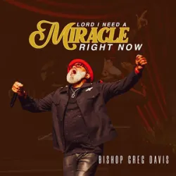 BISHOP GREG DAVIS - LORD I NEED A MIRACLE RIGHT NOW
